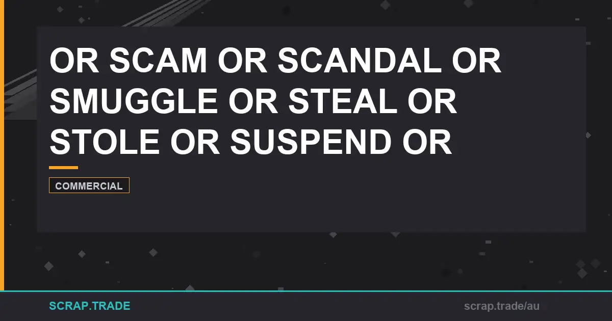 or-scam-or-scandal-or-smuggle-or-steal-or-stole-or-suspend - Scrap Trade