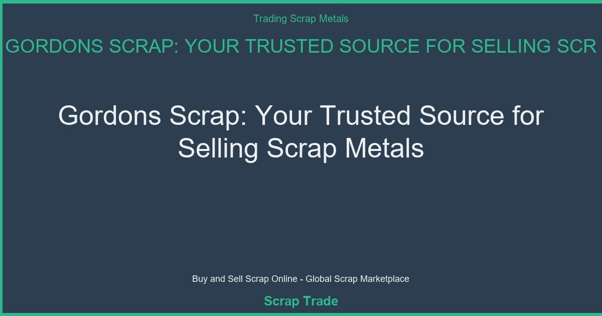 Gordons Scrap: Your Trusted Source for Selling Scrap Metals - Gordons Scrap: Your Trusted Source for Selling Scrap Metals