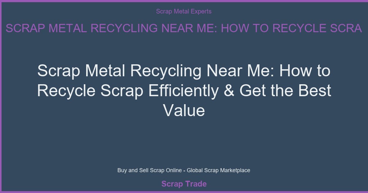 Scrap Metal Recycling Near Me: How to Recycle Scrap Efficiently & Get the Best Value - Scrap Metal Recycling Near Me: How to